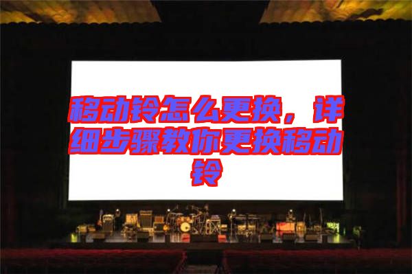 移動(dòng)鈴怎么更換，詳細(xì)步驟教你更換移動(dòng)鈴
