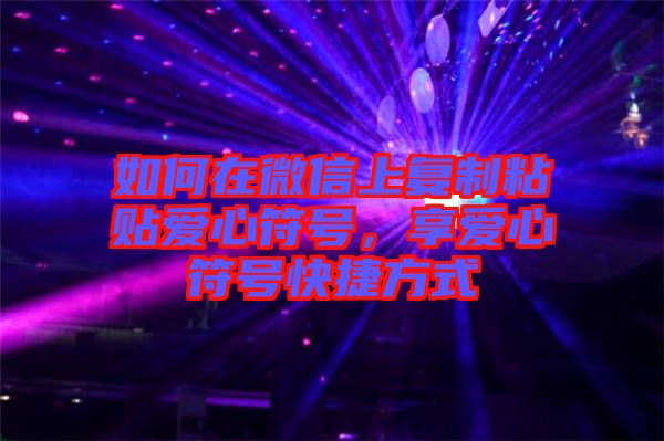 如何在微信上復制粘貼愛心符號，享愛心符號快捷方式