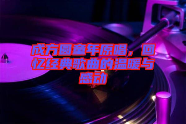 成方圓童年原唱，回憶經(jīng)典歌曲的溫暖與感動