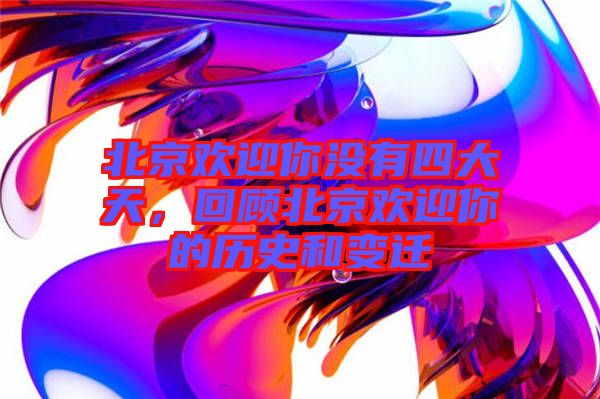 北京歡迎你沒有四大天，回顧北京歡迎你的歷史和變遷