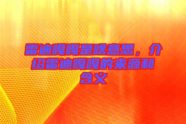 雷迪嘎嘎是啥意思，介紹雷迪嘎嘎的來源和含義