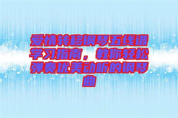 愛情轉(zhuǎn)移鋼琴五線譜學(xué)習(xí)指南，教你輕松彈奏優(yōu)美動(dòng)聽的鋼琴曲