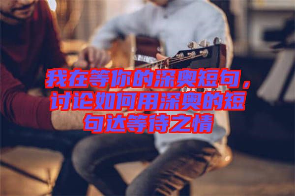 我在等你的深奧短句，討論如何用深奧的短句達等待之情