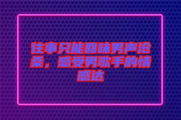 往事只能回味男聲滄桑，感受男歌手的情感達