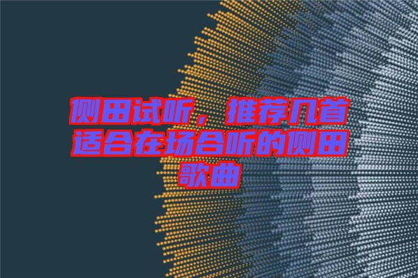側(cè)田試聽，推薦幾首適合在場(chǎng)合聽的側(cè)田歌曲