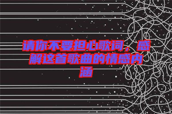 請你不要擔(dān)心歌詞，感解這首歌曲的情感內(nèi)涵