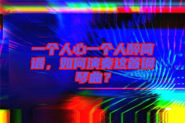 一個(gè)人心一個(gè)人醉簡譜，如何演奏這首鋼琴曲？