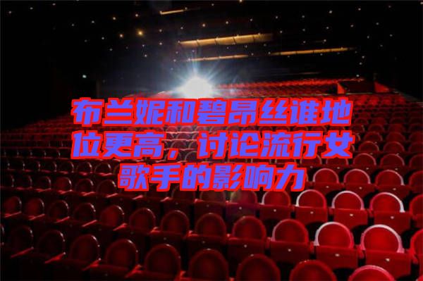 布蘭妮和碧昂絲誰地位更高，討論流行女歌手的影響力