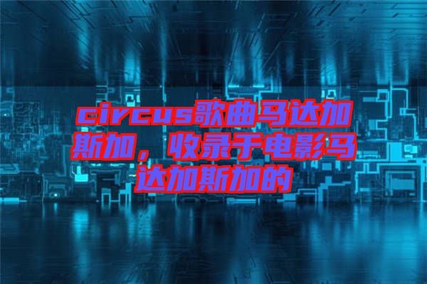 circus歌曲馬達(dá)加斯加，收錄于電影馬達(dá)加斯加的