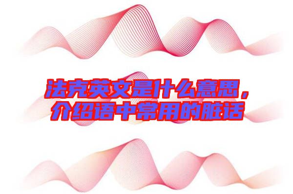 法克英文是什么意思，介紹語中常用的臟話