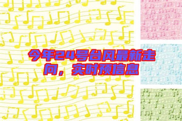 今年24號臺(tái)風(fēng)最新走向，實(shí)時(shí)預(yù)信息