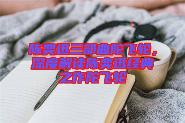 陳奕迅三部曲陀飛輪，深度解讀陳奕迅經典之作陀飛輪