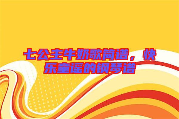 七公主牛奶歌簡譜，快樂童謠的鋼琴譜