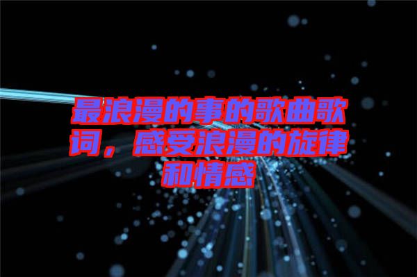 最浪漫的事的歌曲歌詞，感受浪漫的旋律和情感