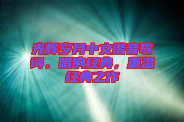 光輝歲月中文諧音歌詞，唱響經(jīng)典，重溫經(jīng)典之作