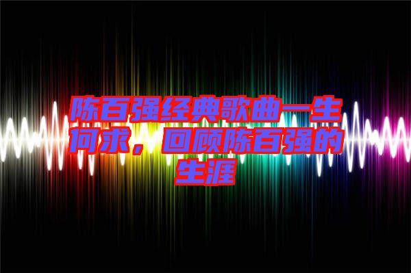 陳百強(qiáng)經(jīng)典歌曲一生何求，回顧陳百強(qiáng)的生涯