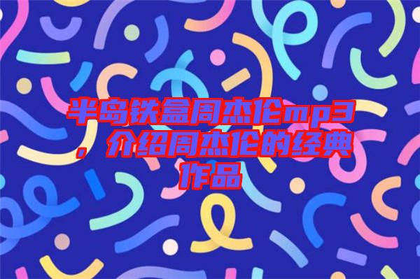半島鐵盒周杰倫mp3，介紹周杰倫的經(jīng)典作品