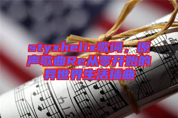 styxhelix歌詞，原聲歌曲Re從零開始的異世界生活插曲