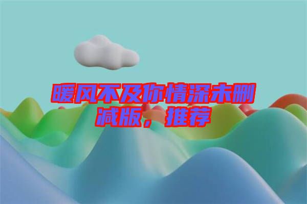 暖風不及你情深未刪減版，推薦