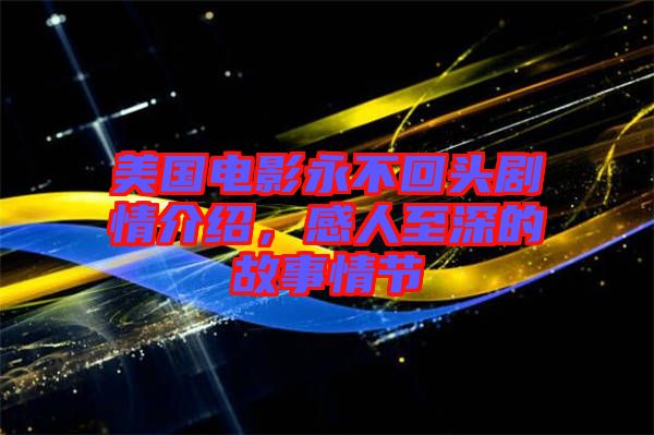 美國電影永不回頭劇情介紹，感人至深的故事情節(jié)