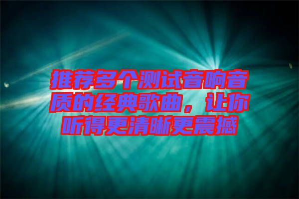推薦多個(gè)測(cè)試音響音質(zhì)的經(jīng)典歌曲，讓你聽(tīng)得更清晰更震撼