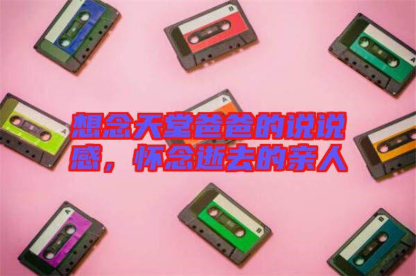 想念天堂爸爸的說(shuō)說(shuō)感，懷念逝去的親人