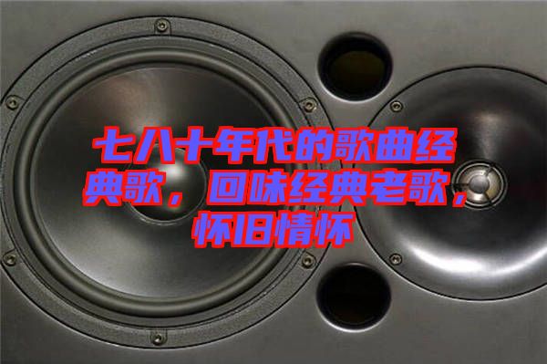 七八十年代的歌曲經(jīng)典歌，回味經(jīng)典老歌，懷舊情懷
