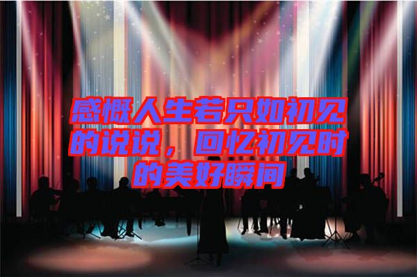 感慨人生若只如初見(jiàn)的說(shuō)說(shuō)，回憶初見(jiàn)時(shí)的美好瞬間