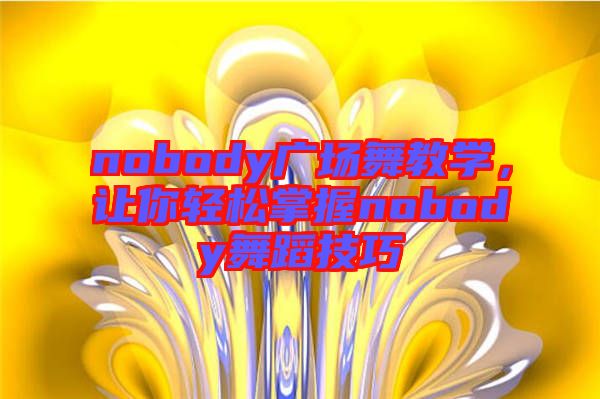 nobody廣場舞教學，讓你輕松掌握nobody舞蹈技巧