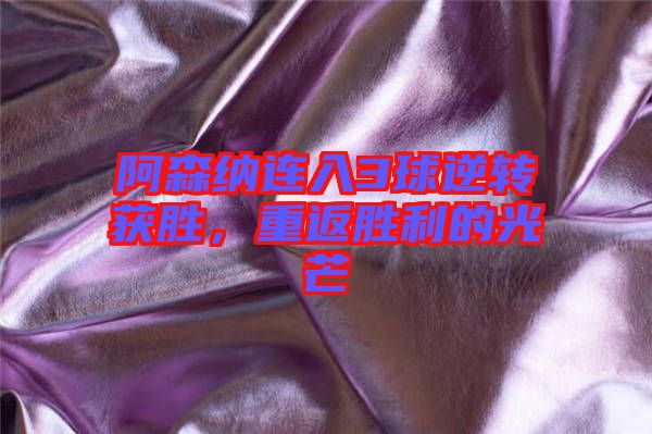 阿森納連入3球逆轉(zhuǎn)獲勝，重返勝利的光芒