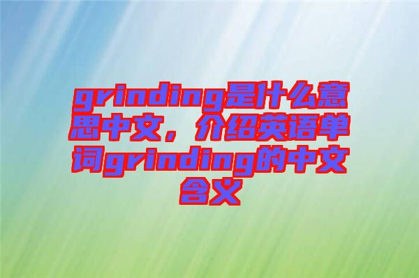 grinding是什么意思中文，介紹英語單詞grinding的中文含義