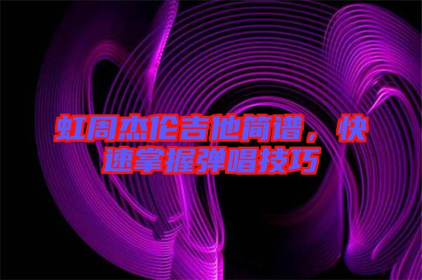 虹周杰倫吉他簡譜，快速掌握彈唱技巧