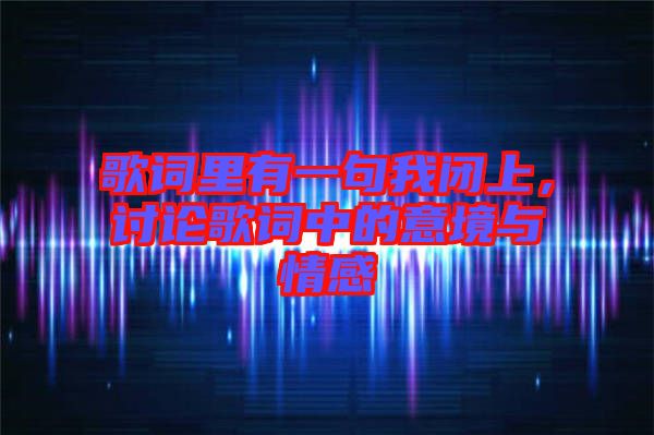 歌詞里有一句我閉上，討論歌詞中的意境與情感