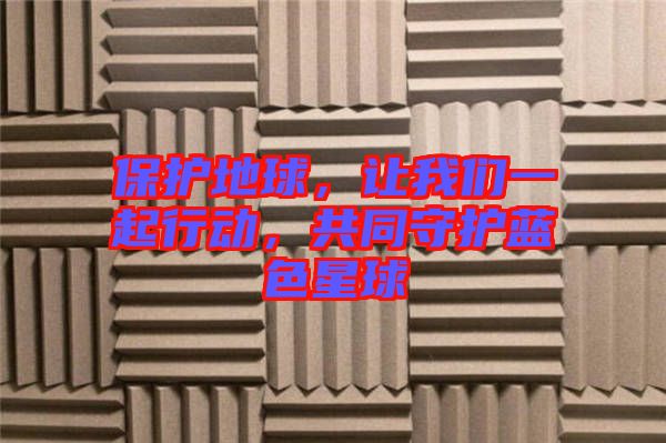 保護地球，讓我們一起行動，共同守護藍色星球