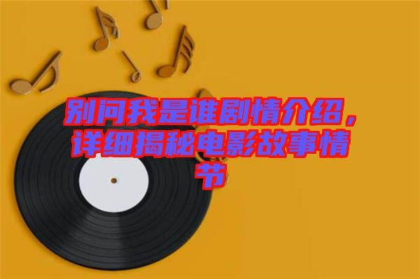 別問我是誰劇情介紹，詳細揭秘電影故事情節(jié)