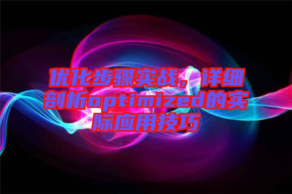 優(yōu)化步驟實(shí)戰(zhàn)，詳細(xì)剖析optimized的實(shí)際應(yīng)用技巧