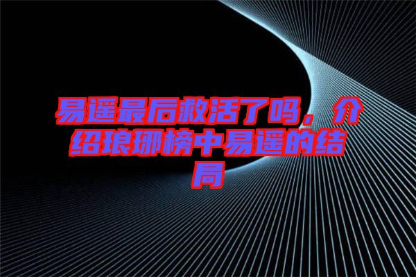易遙最后救活了嗎，介紹瑯琊榜中易遙的結(jié)局