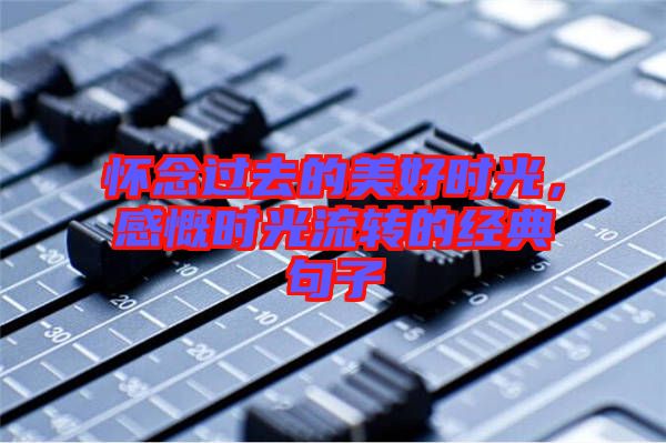 懷念過去的美好時(shí)光，感慨時(shí)光流轉(zhuǎn)的經(jīng)典句子