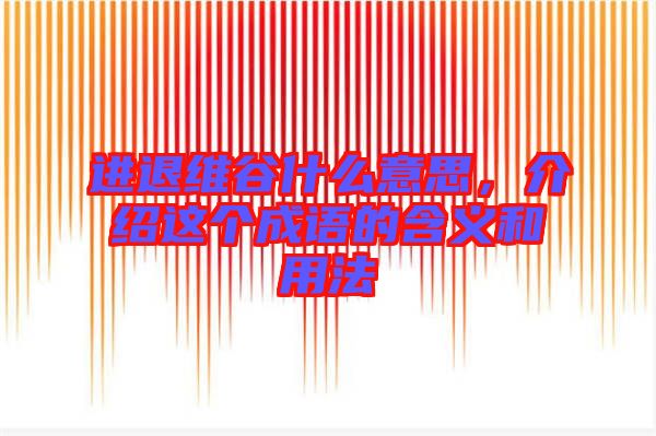 進(jìn)退維谷什么意思，介紹這個成語的含義和用法
