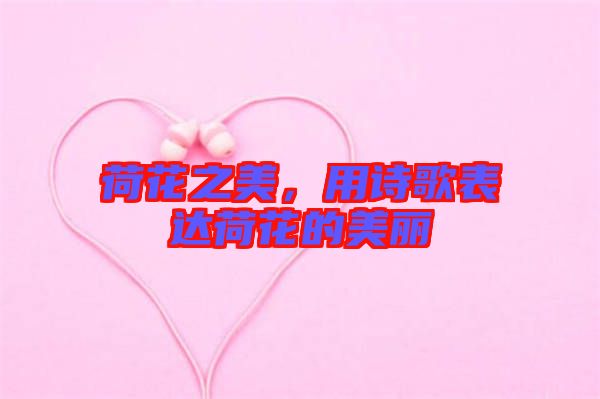 荷花之美，用詩(shī)歌表達(dá)荷花的美麗