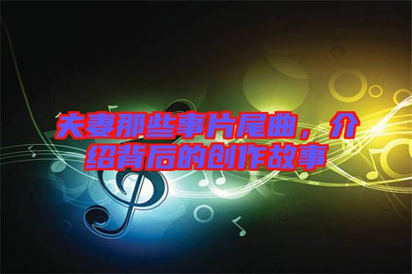 夫妻那些事片尾曲，介紹背后的創(chuàng)作故事