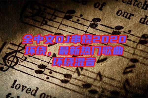 全中文DJ串燒2020環(huán)繞，最新熱門歌曲環(huán)繞混音