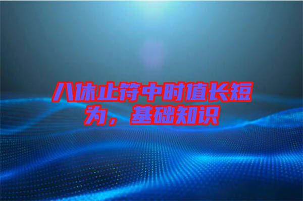 八休止符中時(shí)值長短為，基礎(chǔ)知識