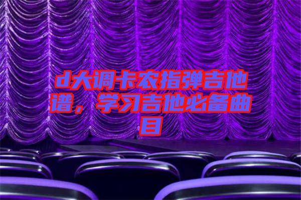 d大調(diào)卡農(nóng)指彈吉他譜，學習吉他必備曲目