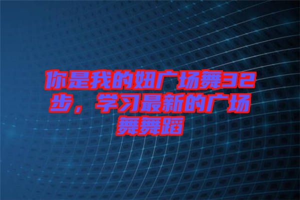 你是我的妞廣場(chǎng)舞32步，學(xué)習(xí)最新的廣場(chǎng)舞舞蹈