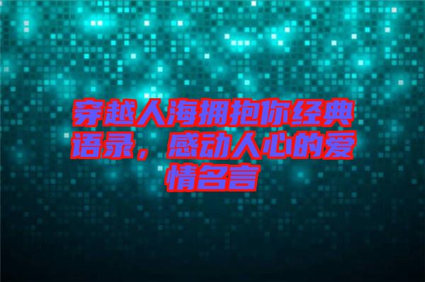 穿越人海擁抱你經(jīng)典語(yǔ)錄，感動(dòng)人心的愛(ài)情名言