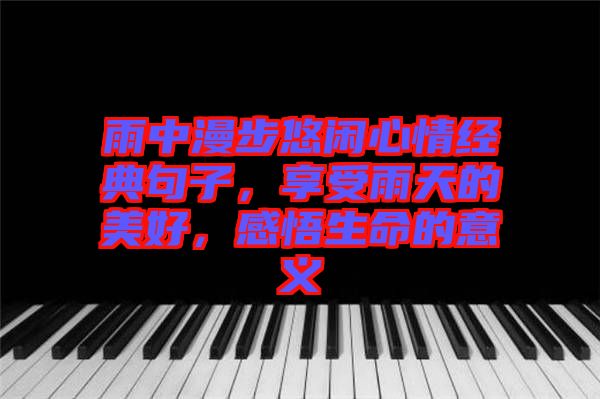 雨中漫步悠閑心情經典句子，享受雨天的美好，感悟生命的意義