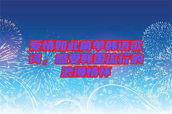愛情如此簡(jiǎn)單韓語歌詞，感受韓國流行的浪漫情懷