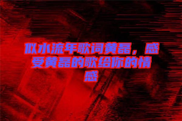 似水流年歌詞黃磊，感受黃磊的歌給你的情感