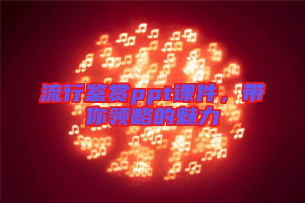 流行鑒賞ppt課件，帶你領(lǐng)略的魅力